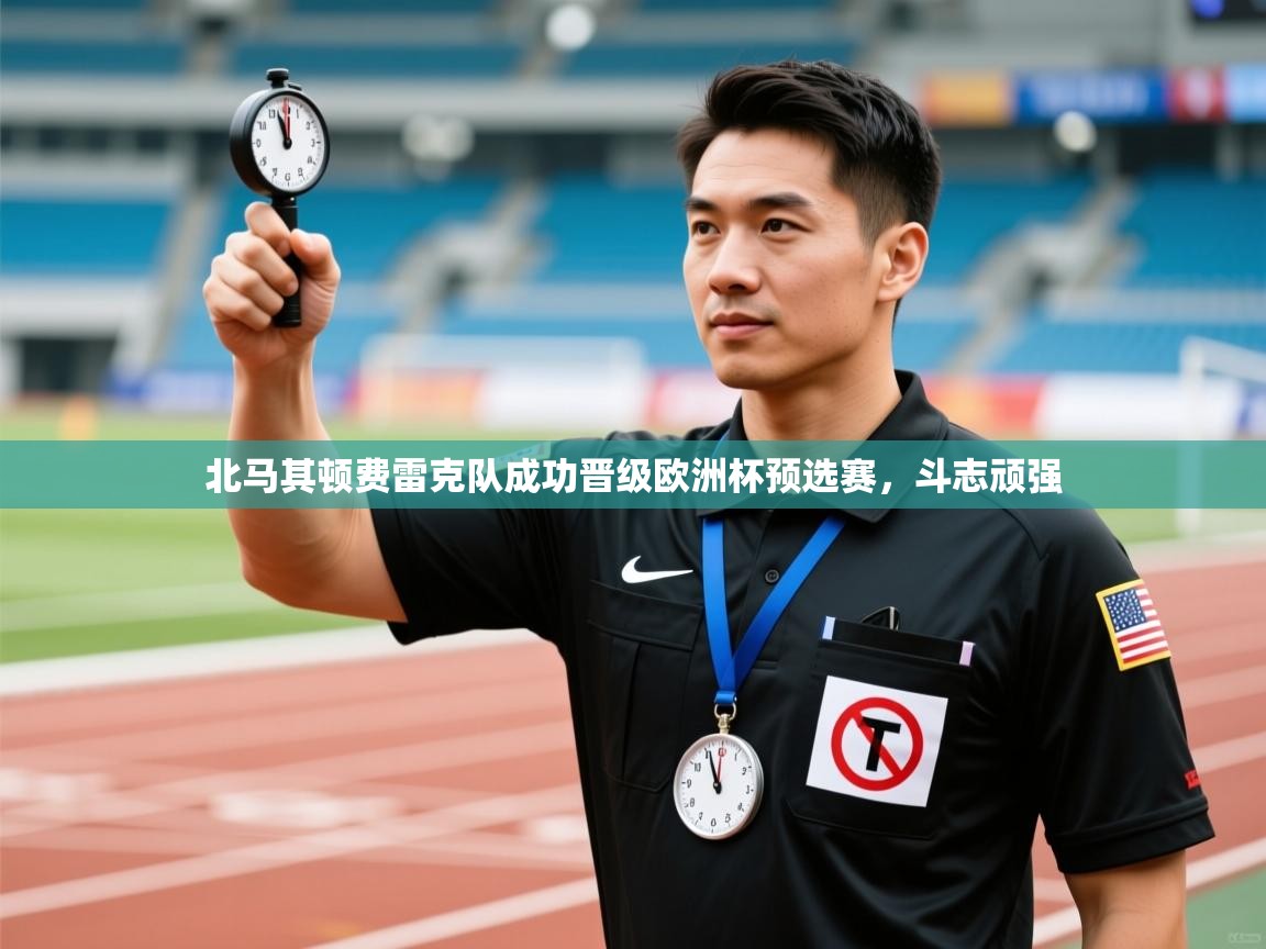 北马其顿费雷克队成功晋级欧洲杯预选赛，斗志顽强  第2张