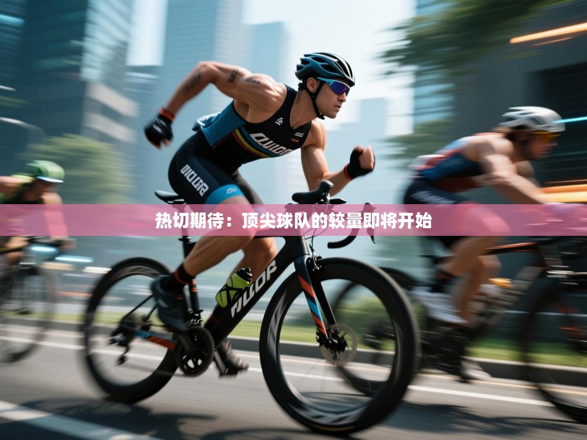 热切期待：顶尖球队的较量即将开始  第1张